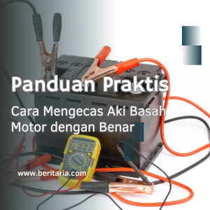 Beritaria.com | Panduan Praktis: Cara Mengecas Aki Basah Motor dengan Benar
