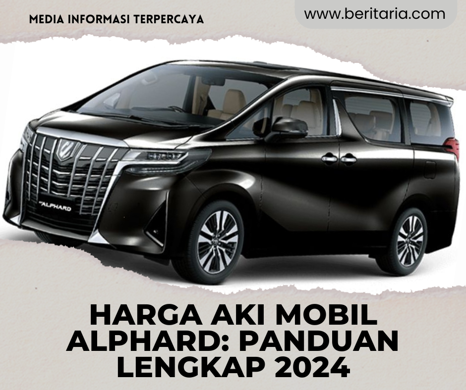 Beritaria.com | Harga Aki Mobil Alphard: Panduan Lengkap 2024